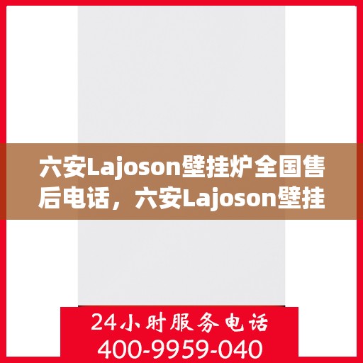 六安Lajoson壁挂炉全国售后电话，六安Lajoson壁挂炉全国售后热线及维修服务电话