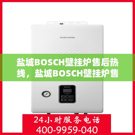 盐城BOSCH壁挂炉售后热线，盐城BOSCH壁挂炉售后服务热线，专业快速响应您的维修需求。