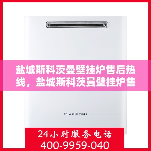 盐城斯科茨曼壁挂炉售后热线，盐城斯科茨曼壁挂炉售后服务热线，专业解决您的壁挂炉问题