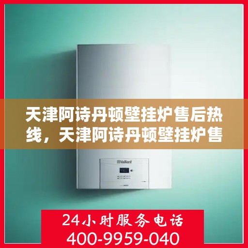 天津阿诗丹顿壁挂炉售后热线，天津阿诗丹顿壁挂炉售后服务热线，专业解决您的壁挂炉问题。