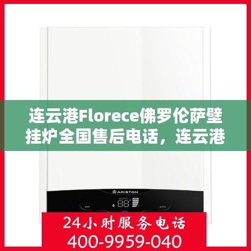 连云港Florece佛罗伦萨壁挂炉全国售后电话，连云港Florece佛罗伦萨壁挂炉全国售后热线公布
