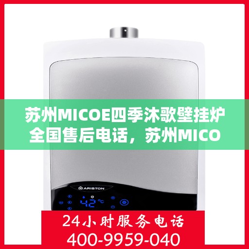 苏州MICOE四季沐歌壁挂炉全国售后电话，苏州MICOE四季沐歌壁挂炉售后全国服务热线及维修指南