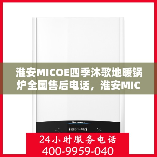 淮安MICOE四季沐歌地暖锅炉全国售后电话，淮安MICOE四季沐歌地暖锅炉售后服务热线及全国售后电话汇总