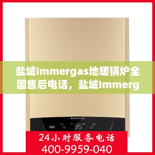 盐城Immergas地暖锅炉全国售后电话，盐城Immergas地暖锅炉全国售后热线电话公布