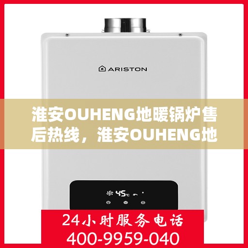 淮安OUHENG地暖锅炉售后热线，淮安OUHENG地暖锅炉售后服务热线，专业团队为您解答疑惑，贴心保障您的温暖生活。