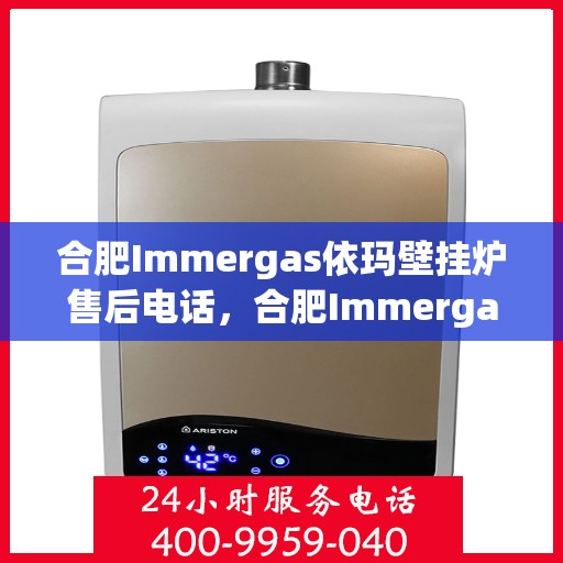 合肥Immergas依玛壁挂炉售后电话，合肥Immergas依玛壁挂炉售后服务热线及电话汇总