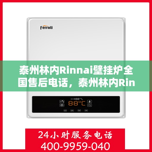 泰州林内Rinnai壁挂炉全国售后电话，泰州林内Rinnai壁挂炉售后全国服务热线及维修指南