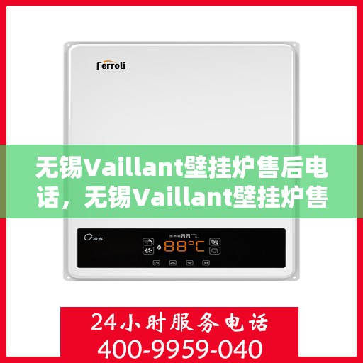 无锡Vaillant壁挂炉售后电话，无锡Vaillant壁挂炉售后服务热线及电话支持指南