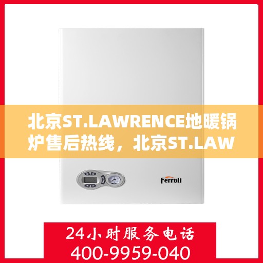 北京ST.LAWRENCE地暖锅炉售后热线，北京ST.LAWRENCE地暖锅炉售后服务热线及维修指南