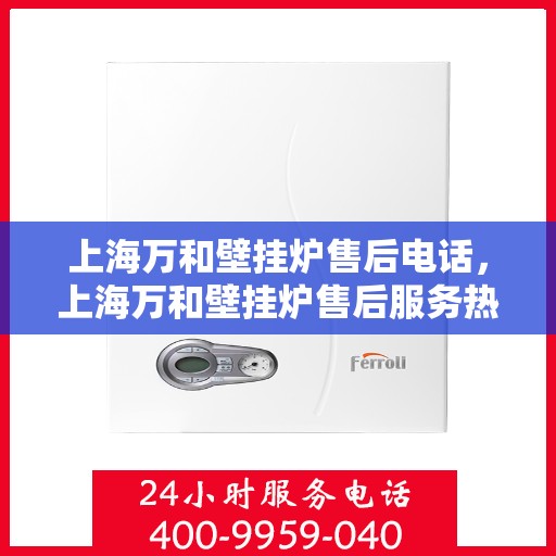 上海万和壁挂炉售后电话，上海万和壁挂炉售后服务热线及电话查询