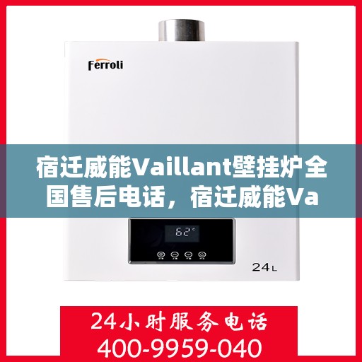 宿迁威能Vaillant壁挂炉全国售后电话，宿迁威能Vaillant壁挂炉售后全国服务热线及电话详解