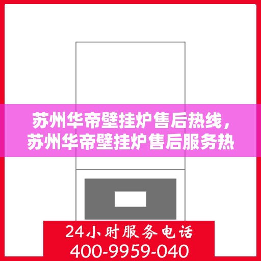 苏州华帝壁挂炉售后热线，苏州华帝壁挂炉售后服务热线，专业解决您的采暖问题。