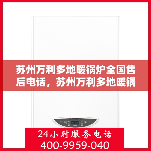 苏州万利多地暖锅炉全国售后电话，苏州万利多地暖锅炉全国售后服务热线及电话支持指南