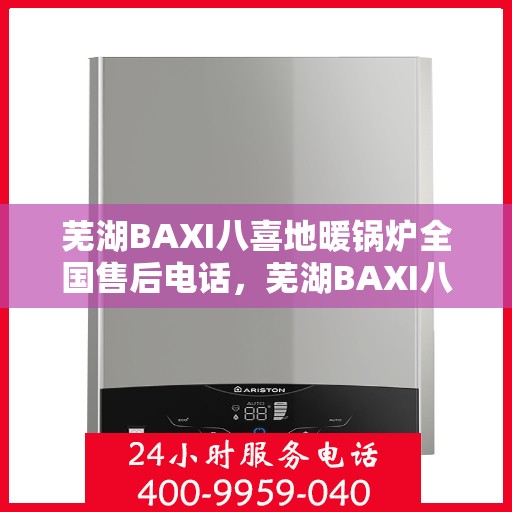 芜湖BAXI八喜地暖锅炉全国售后电话，芜湖BAXI八喜地暖锅炉全国售后热线电话公布