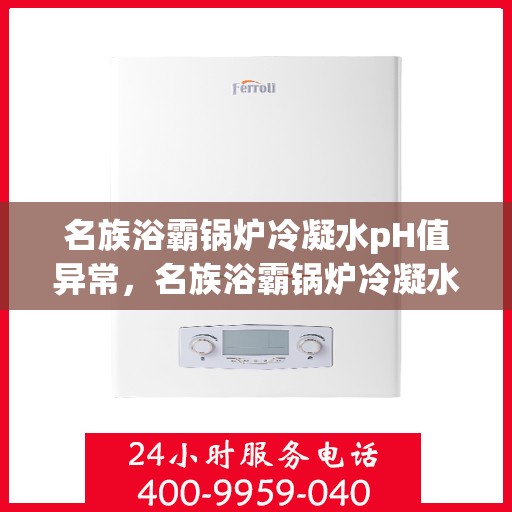 名族浴霸锅炉冷凝水pH值异常,名族浴霸锅炉冷凝水pH值异常解析与应对方案 名族浴霸锅炉冷凝水pH值异常,名族浴霸锅炉冷凝水pH值异常解析与应对方案