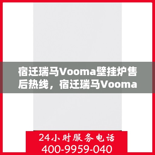 宿迁瑞马Vooma壁挂炉售后热线，宿迁瑞马Vooma壁挂炉售后服务热线及维修指南