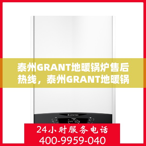 泰州GRANT地暖锅炉售后热线，泰州GRANT地暖锅炉售后服务热线及支持指南