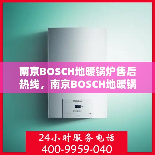南京BOSCH地暖锅炉售后热线，南京BOSCH地暖锅炉售后服务热线，专业解决您的温暖问题