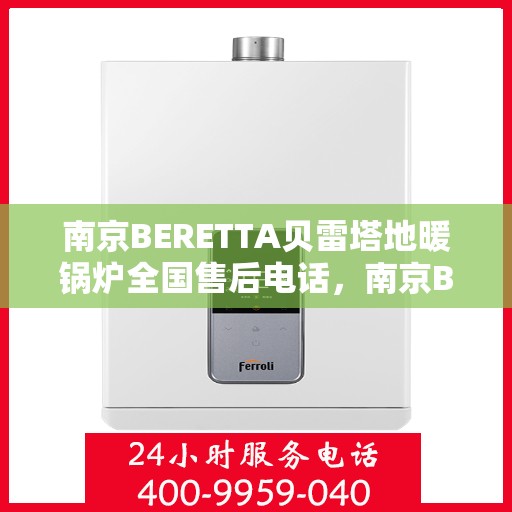 南京BERETTA贝雷塔地暖锅炉全国售后电话，南京BERETTA贝雷塔地暖锅炉全国售后热线电话