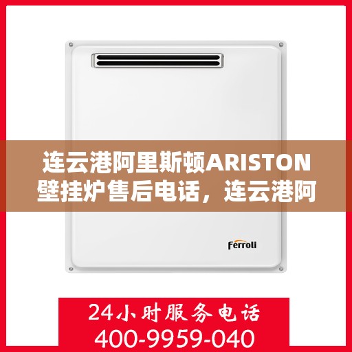 连云港阿里斯顿ARISTON壁挂炉售后电话，连云港阿里斯顿ARISTON壁挂炉售后服务热线及电话全攻略