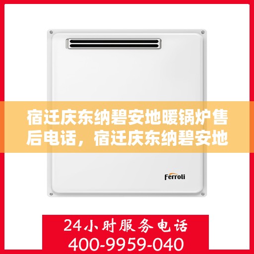 宿迁庆东纳碧安地暖锅炉售后电话，宿迁庆东纳碧安地暖锅炉售后服务热线及电话公布