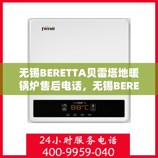 无锡BERETTA贝雷塔地暖锅炉售后电话，无锡BERETTA贝雷塔地暖锅炉售后服务热线及电话汇总