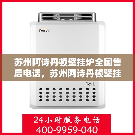 苏州阿诗丹顿壁挂炉全国售后电话，苏州阿诗丹顿壁挂炉售后全国服务热线及维修指南