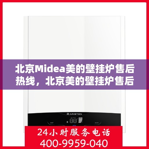 北京Midea美的壁挂炉售后热线，北京美的壁挂炉售后热线，专业维修，快速响应服务！