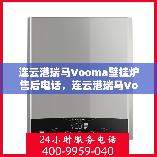 连云港瑞马Vooma壁挂炉售后电话，连云港瑞马Vooma壁挂炉售后服务热线及联系方式