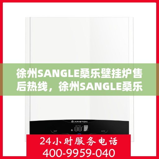 徐州SANGLE桑乐壁挂炉售后热线，徐州SANGLE桑乐壁挂炉售后热线服务专线，专业维修与咨询解决方案