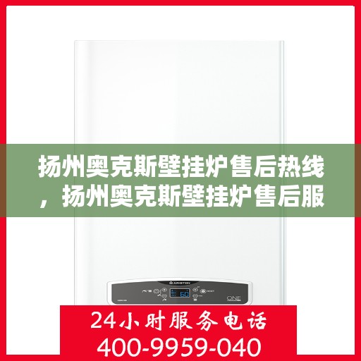 扬州奥克斯壁挂炉售后热线，扬州奥克斯壁挂炉售后服务热线，专业解决您的采暖问题。