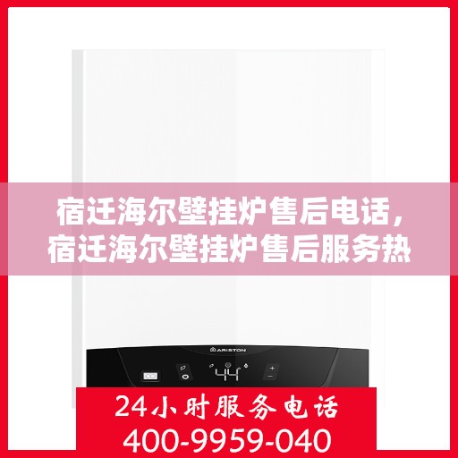 宿迁海尔壁挂炉售后电话，宿迁海尔壁挂炉售后服务热线及电话查询指南