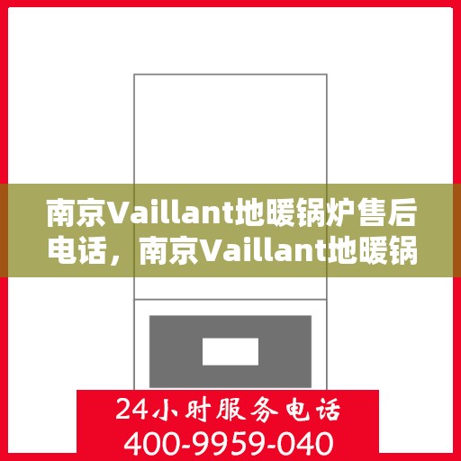 南京Vaillant地暖锅炉售后电话，南京Vaillant地暖锅炉售后服务热线及电话全解析