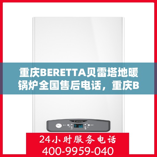 重庆BERETTA贝雷塔地暖锅炉全国售后电话，重庆BERETTA贝雷塔地暖锅炉全国售后服务热线，专业解决您的需求与问题