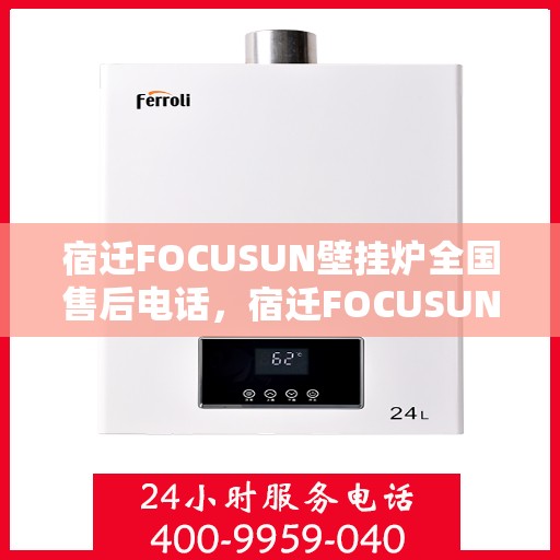 宿迁FOCUSUN壁挂炉全国售后电话，宿迁FOCUSUN壁挂炉全国售后服务热线公布