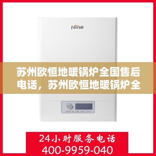 苏州欧恒地暖锅炉全国售后电话，苏州欧恒地暖锅炉全国售后服务热线及电话支持详解