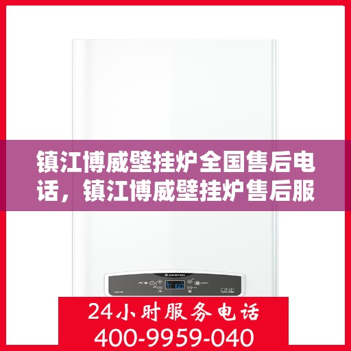 镇江博威壁挂炉全国售后电话，镇江博威壁挂炉售后服务全国热线电话公布