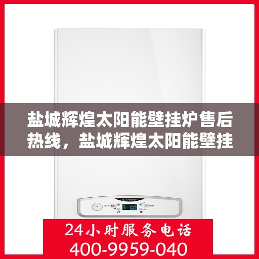 盐城辉煌太阳能壁挂炉售后热线，盐城辉煌太阳能壁挂炉售后服务热线，专业解决您的壁挂炉问题