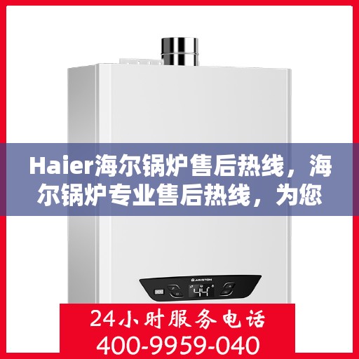 Haier海尔锅炉售后热线,海尔锅炉专业售后热线,为您提供全方位服务支持 Haier海尔锅炉售后热线,海尔锅炉专业售后热线,为您提供全方位服务支持