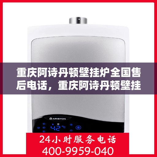 重庆阿诗丹顿壁挂炉全国售后电话,重庆阿诗丹顿壁挂炉售后服务热线及全国电话汇总 重庆阿诗丹顿壁挂炉全国售后电话,重庆阿诗丹顿壁挂炉售后服务热线及全国电话汇总