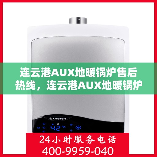 连云港AUX地暖锅炉售后热线，连云港AUX地暖锅炉售后服务热线及维修指南