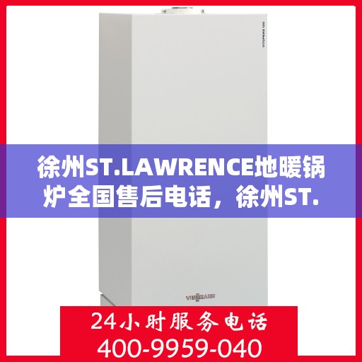 徐州ST.LAWRENCE地暖锅炉全国售后电话,徐州ST.LAWRENCE地暖锅炉全国售后服务热线及电话支持一览 徐州ST.LAWRENCE地暖锅炉全国售后电话,徐州ST.LAWRENCE地暖锅炉全国售后服务热线及电话支持一览