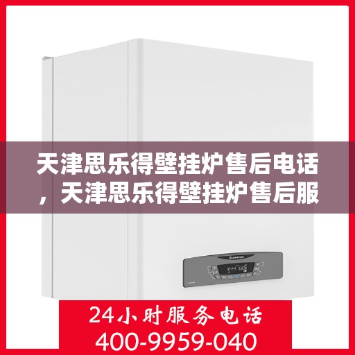 天津思乐得壁挂炉售后电话，天津思乐得壁挂炉售后服务热线及联系方式