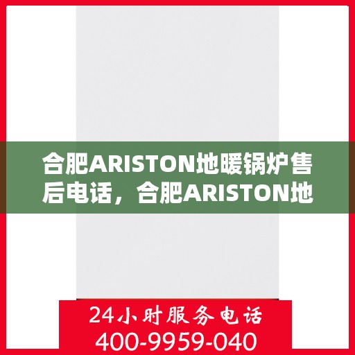 合肥ARISTON地暖锅炉售后电话，合肥ARISTON地暖锅炉售后服务热线及电话全攻略