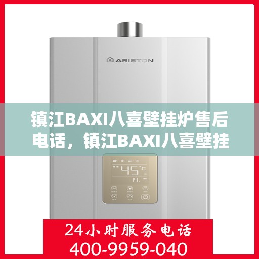 镇江BAXI八喜壁挂炉售后电话，镇江BAXI八喜壁挂炉售后服务热线及电话全解析
