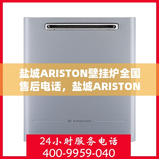 盐城ARISTON壁挂炉全国售后电话，盐城ARISTON壁挂炉售后服务热线及电话全境覆盖