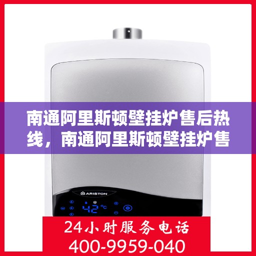 南通阿里斯顿壁挂炉售后热线，南通阿里斯顿壁挂炉售后服务热线，专业解决您的采暖问题