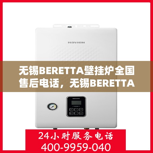 无锡BERETTA壁挂炉全国售后电话，无锡BERETTA壁挂炉售后服务热线及电话全攻略