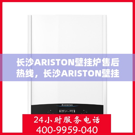 长沙ARISTON壁挂炉售后热线，长沙ARISTON壁挂炉售后服务热线，专业维修，贴心关怀