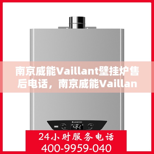 南京威能Vaillant壁挂炉售后电话，南京威能Vaillant壁挂炉售后服务热线及电话全攻略